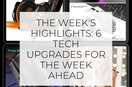 Work, Play & Create: 6 Tech Upgrades for the Week Ahead