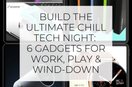 Build the Ultimate Chill Tech Night: 6 Gadgets for Work, Play & Wind-Down