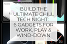 Build the Ultimate Chill Tech Night: 6 Gadgets for Work, Play & Wind-Down