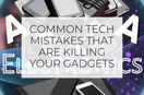 Common Tech Mistakes That Are Killing Your Gadgets (And How to Fix Them)