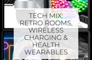 Tech Mix: Retro Rooms, Wireless Charging & Health Wearables