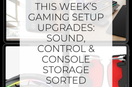 This Week’s Gaming Setup Upgrades: Sound, Control & Console Storage Sorted