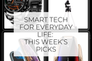 Smart Tech for Everyday Life: This Week’s Picks