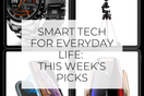 Smart Tech for Everyday Life: This Week’s Picks
